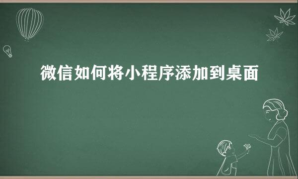 微信如何将小程序添加到桌面