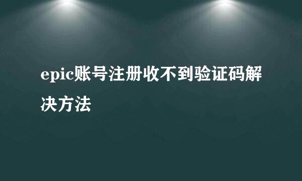 epic账号注册收不到验证码解决方法