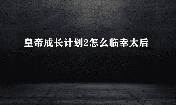 皇帝成长计划2怎么临幸太后