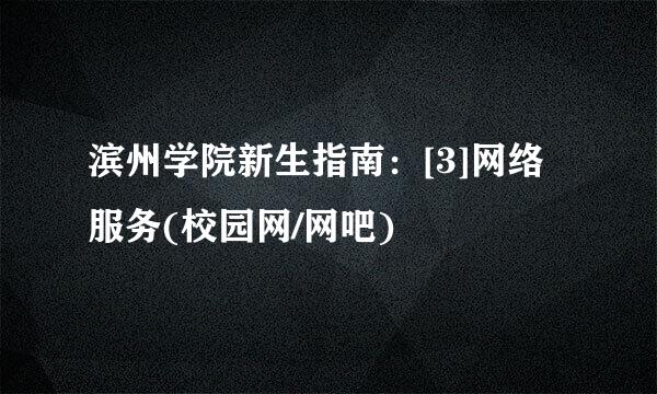 滨州学院新生指南：[3]网络服务(校园网/网吧)