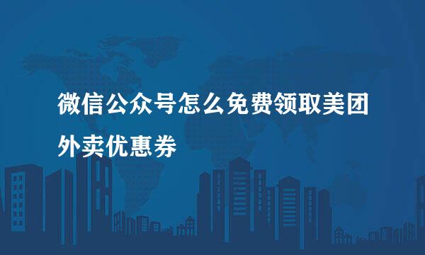 微信公众号怎么免费领取美团外卖优惠券