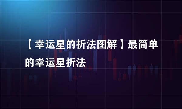 【幸运星的折法图解】最简单的幸运星折法
