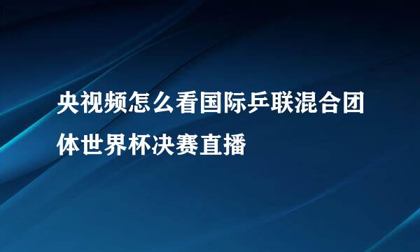 央视频怎么看国际乒联混合团体世界杯决赛直播