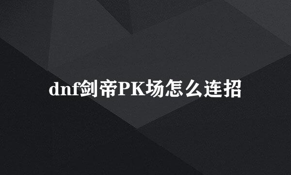 dnf剑帝PK场怎么连招
