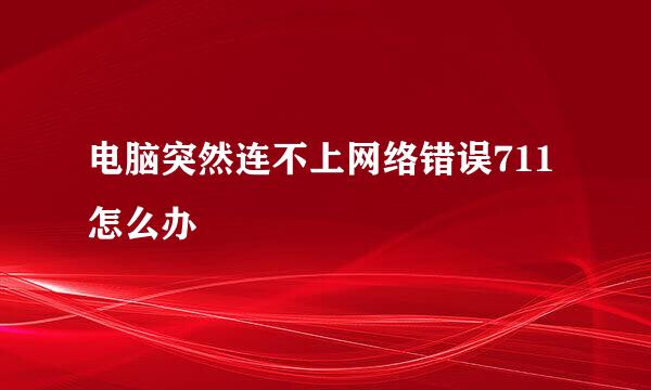 电脑突然连不上网络错误711怎么办