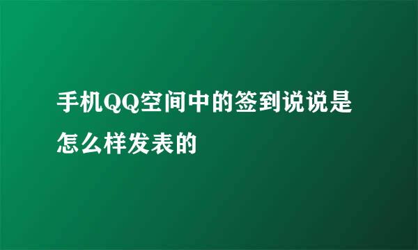 手机QQ空间中的签到说说是怎么样发表的