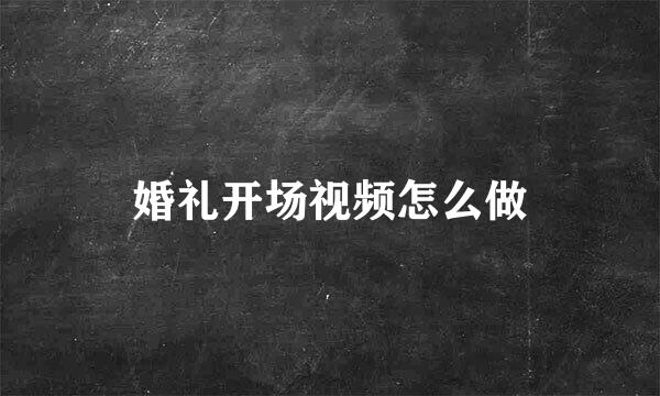 婚礼开场视频怎么做