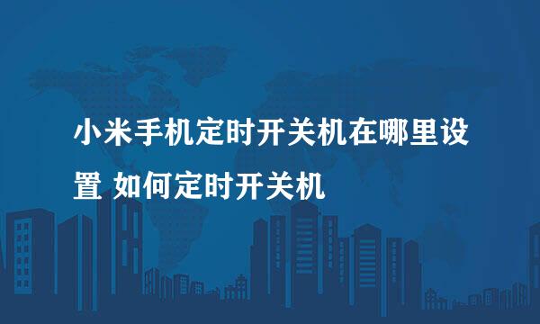 小米手机定时开关机在哪里设置 如何定时开关机