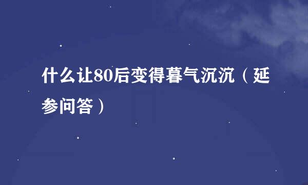 什么让80后变得暮气沉沉（延参问答）