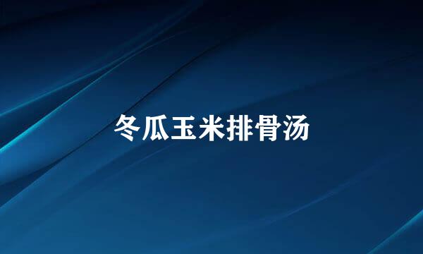 冬瓜玉米排骨汤