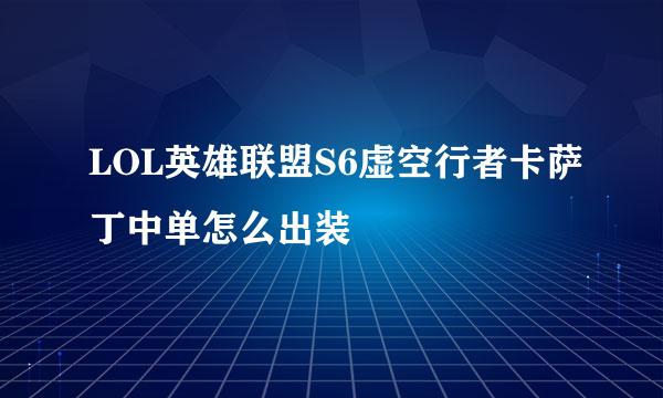 LOL英雄联盟S6虚空行者卡萨丁中单怎么出装