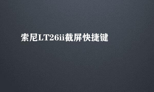 索尼LT26ii截屏快捷键
