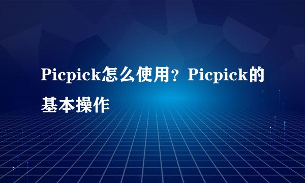 Picpick怎么使用？Picpick的基本操作