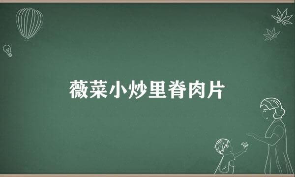 薇菜小炒里脊肉片