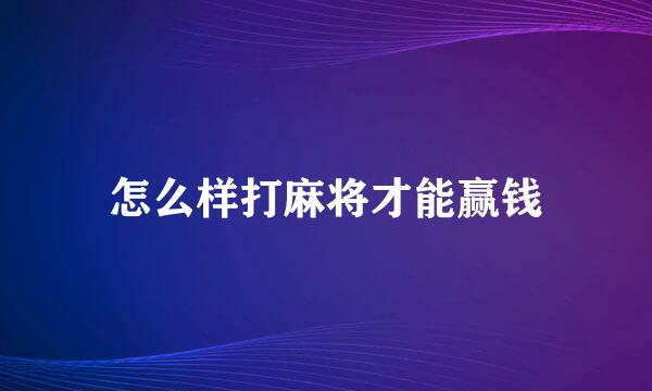怎么样打麻将才能赢钱