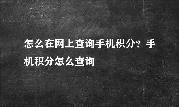 怎么在网上查询手机积分？手机积分怎么查询