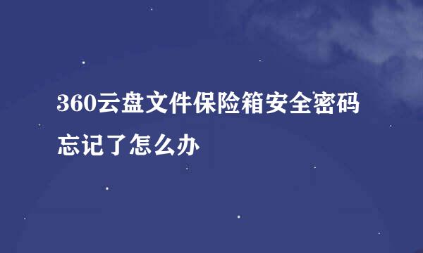 360云盘文件保险箱安全密码忘记了怎么办
