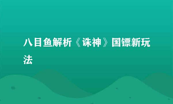 八目鱼解析《诛神》国镖新玩法