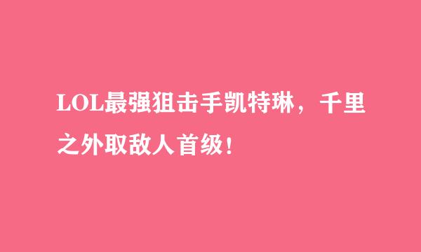 LOL最强狙击手凯特琳，千里之外取敌人首级！