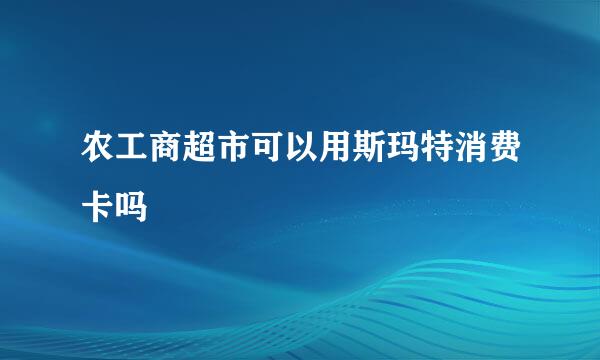 农工商超市可以用斯玛特消费卡吗