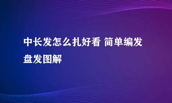 中长发怎么扎好看 简单编发盘发图解