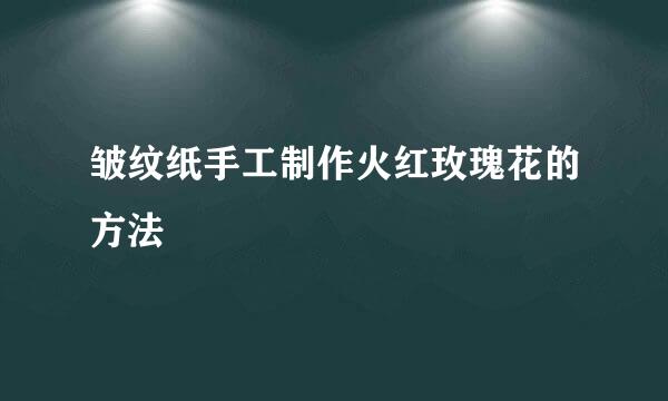 皱纹纸手工制作火红玫瑰花的方法