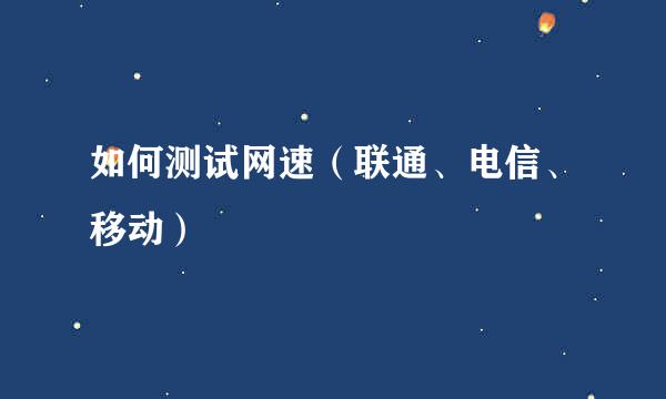 如何测试网速（联通、电信、移动）