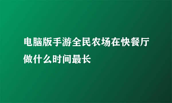 电脑版手游全民农场在快餐厅做什么时间最长