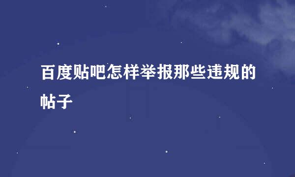 百度贴吧怎样举报那些违规的帖子