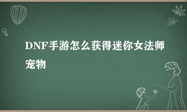 DNF手游怎么获得迷你女法师宠物