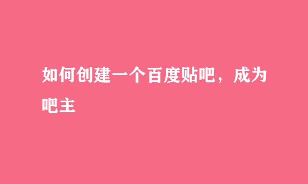 如何创建一个百度贴吧，成为吧主