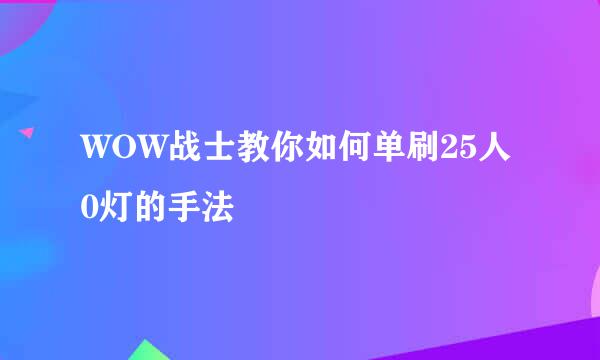 WOW战士教你如何单刷25人0灯的手法