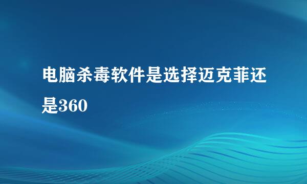 电脑杀毒软件是选择迈克菲还是360
