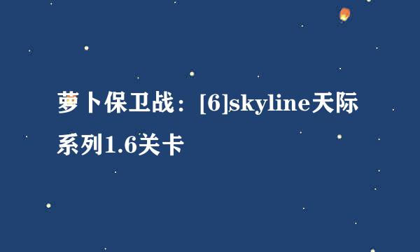 萝卜保卫战：[6]skyline天际系列1.6关卡