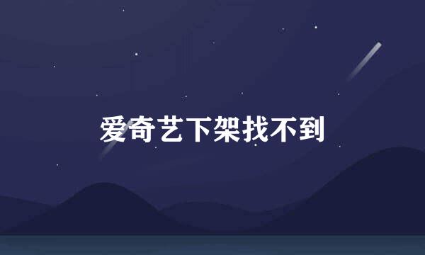 爱奇艺下架找不到