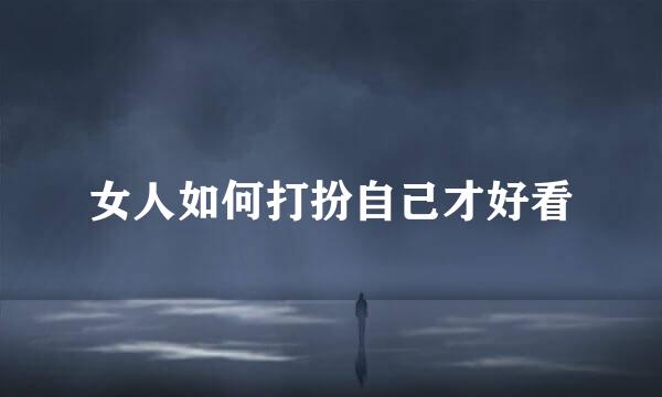 女人如何打扮自己才好看