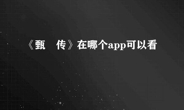 《甄嬛传》在哪个app可以看