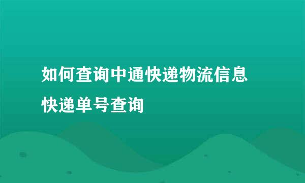 如何查询中通快递物流信息 快递单号查询