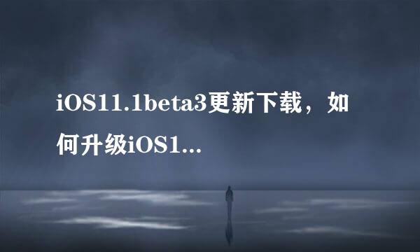 iOS11.1beta3更新下载，如何升级iOS11.1beta3
