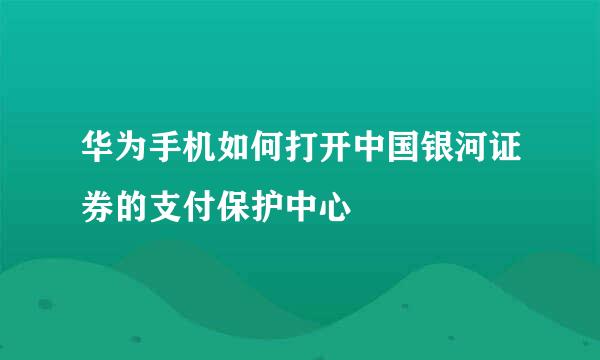 华为手机如何打开中国银河证券的支付保护中心