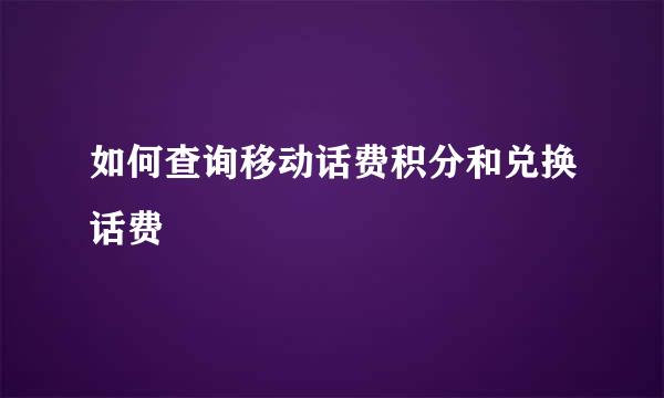如何查询移动话费积分和兑换话费