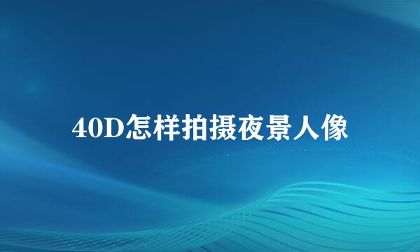 40D怎样拍摄夜景人像