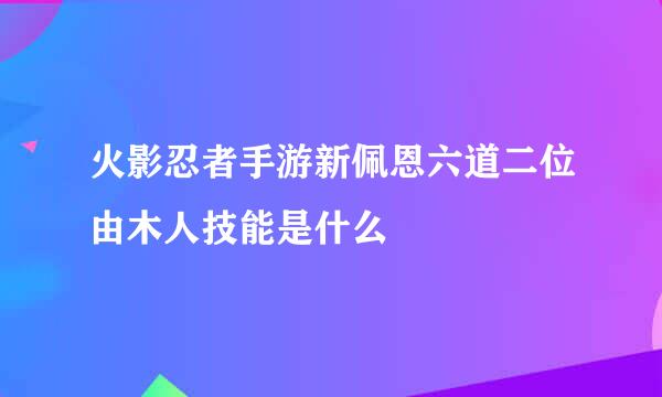 火影忍者手游新佩恩六道二位由木人技能是什么