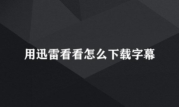 用迅雷看看怎么下载字幕