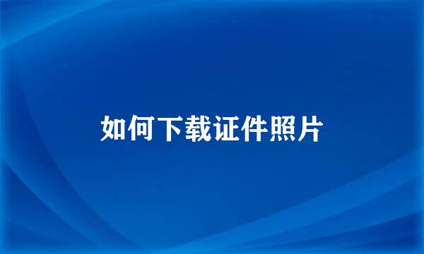 如何下载证件照片