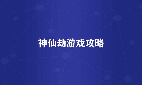 神仙劫游戏攻略