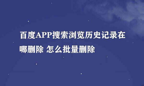百度APP搜索浏览历史记录在哪删除 怎么批量删除