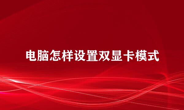 电脑怎样设置双显卡模式