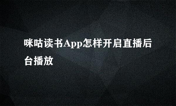 咪咕读书App怎样开启直播后台播放