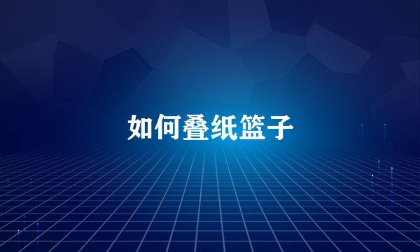 如何叠纸篮子